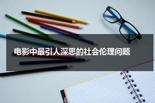 电影中最引人深思的社会伦理问题（社会伦理观念包括哪些）-第1张图片-九妖电影
