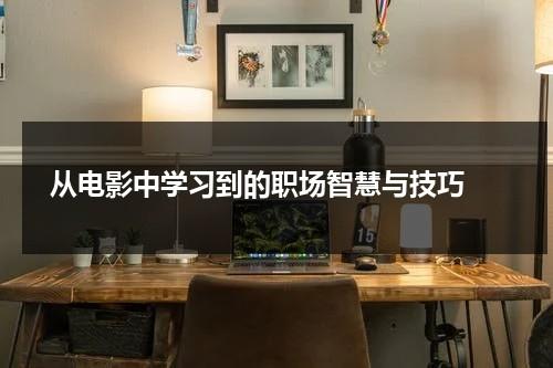 从电影中学习到的职场智慧与技巧（在电影中学到了什么）-第1张图片-九妖电影