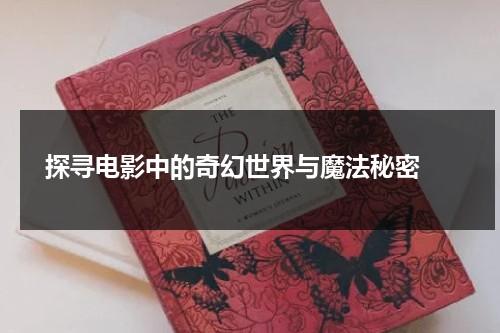 探寻电影中的奇幻世界与魔法秘密（奇幻对魔法的定义）-第1张图片-九妖电影