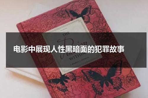 电影中展现人性黑暗面的犯罪故事（人性的阴暗面的小说）-第1张图片-九妖电影