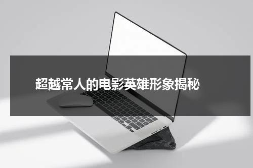 超越常人的电影英雄形象揭秘（电影英雄人物形象分析）-第1张图片-九妖电影
