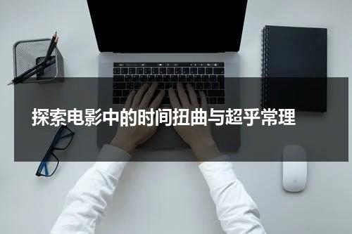 探索电影中的时间扭曲与超乎常理（电影时间变化效果）-第1张图片-九妖电影