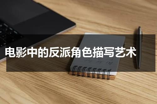 电影中的反派角色描写艺术（电影演员反派人物）-第1张图片-九妖电影