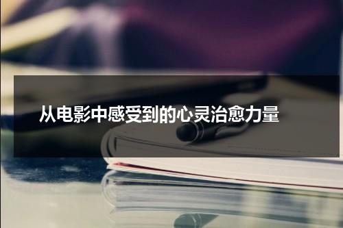 从电影中感受到的心灵治愈力量（看电影学道理）-第1张图片-九妖电影