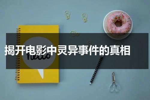 揭开电影中灵异事件的真相（灵异电影排名）-第1张图片-九妖电影