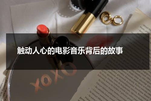 触动人心的电影音乐背后的故事（电影影里面的音乐插曲）-第1张图片-九妖电影