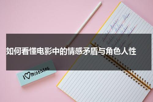 如何看懂电影中的情感矛盾与角色人性（电影矛盾小说改编）-第1张图片-九妖电影