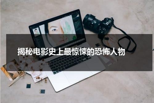 揭秘电影史上最惊悚的恐怖人物（最恐怖的惊悚片排名）-第1张图片-九妖电影