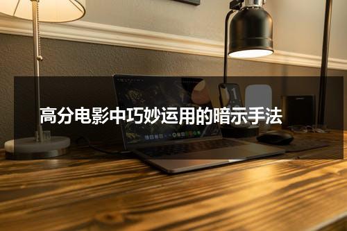 高分电影中巧妙运用的暗示手法（电影中暗示手法）-第1张图片-九妖电影