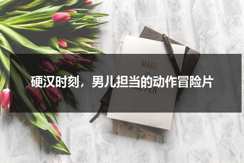 硬汉时刻，男儿担当的动作冒险片（硬汉inhand破解版）-第1张图片-九妖电影