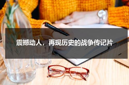 震撼动人，再现历史的战争传记片（震撼动人,再现历史的战争传记片段）-第1张图片-九妖电影