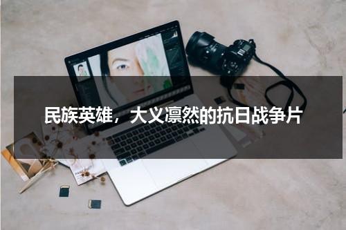 民族英雄，大义凛然的抗日战争片（中国抗战时期的民族英雄故事）-第1张图片-九妖电影