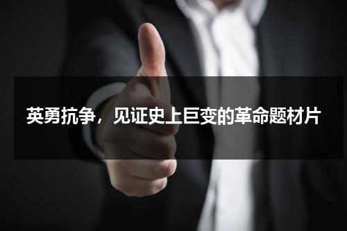 英勇抗争，见证史上巨变的革命题材片（革命英雄抗战电视剧）-第1张图片-九妖电影