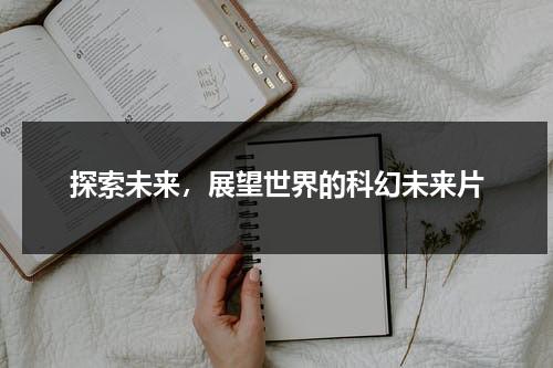 探索未来，展望世界的科幻未来片（未来世界的科幻视频）-第1张图片-九妖电影