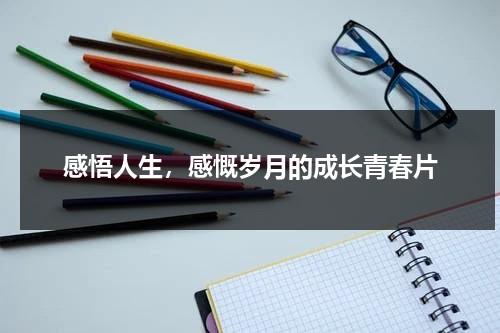 感悟人生，感慨岁月的成长青春片（感叹人生感悟岁月的词语）-第1张图片-九妖电影