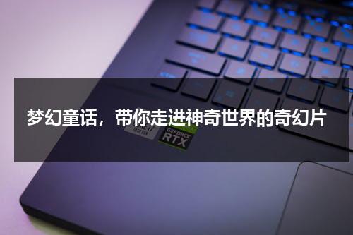 梦幻童话，带你走进神奇世界的奇幻片（梦幻童话歌曲）-第1张图片-九妖电影