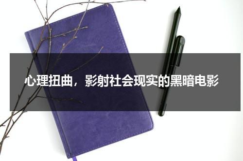心理扭曲，影射社会现实的黑暗电影（心理扭曲的种类）-第1张图片-九妖电影
