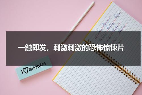 一触即发，刺激刺激的恐怖惊悚片（来点刺激的恐怖片）-第1张图片-九妖电影