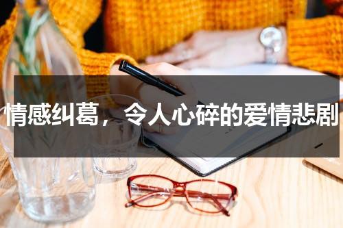 情感纠葛，令人心碎的爱情悲剧（情感纠葛是什么意思）-第1张图片-九妖电影
