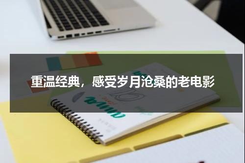 重温经典，感受岁月沧桑的老电影（老电电影）-第1张图片-九妖电影