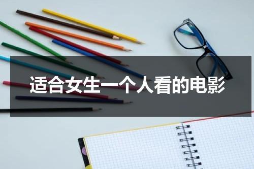 适合女生一个人看的电影（适合女生一个人看的电影经典电影）-第1张图片-九妖电影