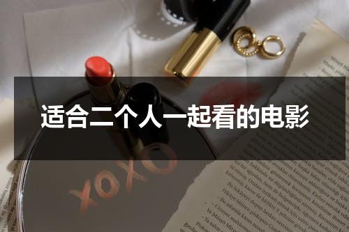 适合二个人一起看的电影（两人世界高清完整版免费观看软件大全）-第1张图片-九妖电影