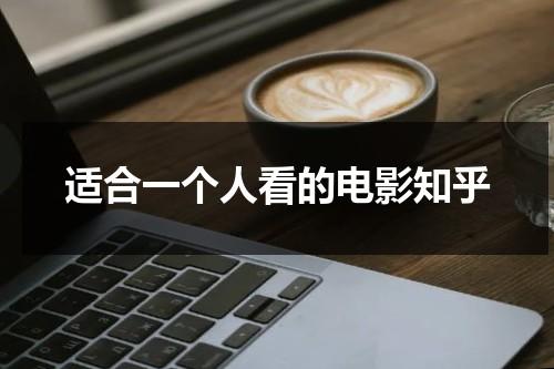 适合一个人看的电影知乎（这部电影适合一个人看）-第1张图片-九妖电影