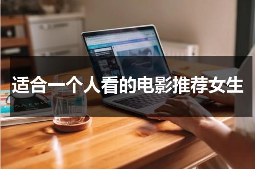 适合一个人看的电影推荐女生（适合女生一个人演的电影片段）-第1张图片-九妖电影