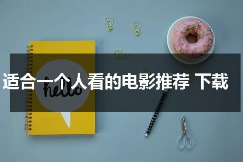 适合一个人看的电影推荐 下载（电影推荐适合一个人看的电影）-第1张图片-九妖电影