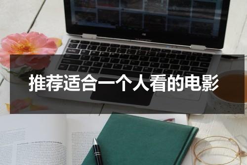 推荐适合一个人看的电影（适合一个人观看的电影播放）-第1张图片-九妖电影