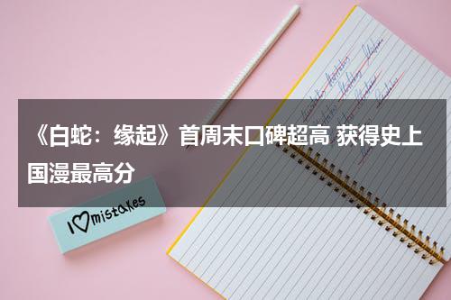 《白蛇：缘起》首周末口碑超高 获得史上国漫最高分-第1张图片-九妖电影