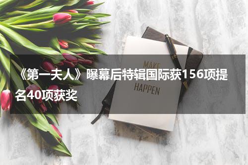 《第一夫人》曝幕后特辑国际获156项提名40项获奖-第1张图片-九妖电影