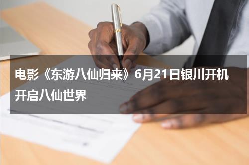 电影《东游八仙归来》6月21日银川开机开启八仙世界-第1张图片-九妖电影