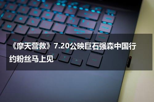 《摩天营救》7.20公映巨石强森中国行约粉丝马上见-第1张图片-九妖电影