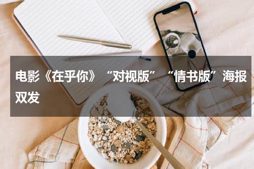 电影《在乎你》“对视版”“情书版”海报双发-第1张图片-九妖电影