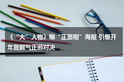 《“大”人物》曝“正面刚”海报 引爆开年最解气正邪对决-第1张图片-九妖电影
