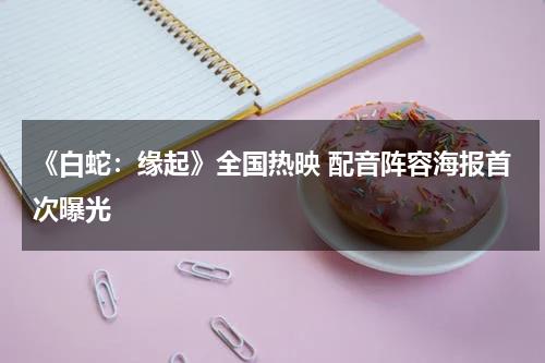 《白蛇：缘起》全国热映 配音阵容海报首次曝光-第1张图片-九妖电影