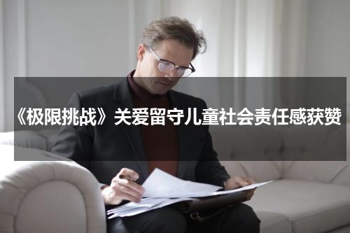 《极限挑战》关爱留守儿童社会责任感获赞-第1张图片-九妖电影