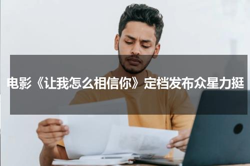 电影《让我怎么相信你》定档发布众星力挺-第1张图片-九妖电影