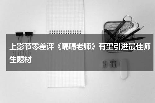 上影节零差评《嗝嗝老师》有望引进最佳师生题材-第1张图片-九妖电影