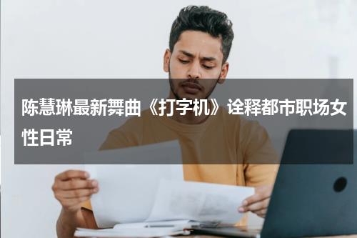 陈慧琳最新舞曲《打字机》诠释都市职场女性日常-第1张图片-九妖电影