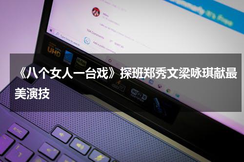 《八个女人一台戏》探班郑秀文梁咏琪献最美演技-第1张图片-九妖电影