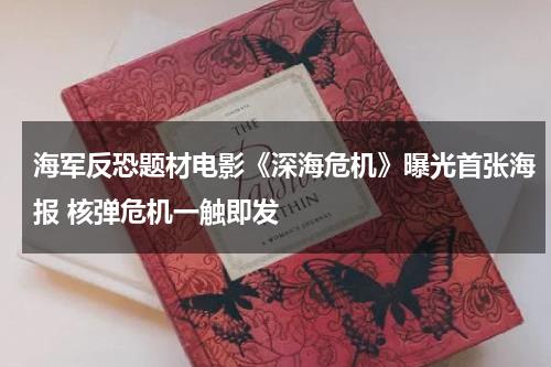 海军反恐题材电影《深海危机》曝光首张海报 核弹危机一触即发-第1张图片-九妖电影