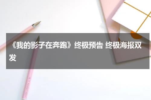 《我的影子在奔跑》终极预告 终极海报双发-第1张图片-九妖电影