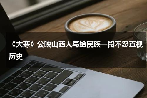 《大寒》公映山西人写给民族一段不忍直视历史-第1张图片-九妖电影