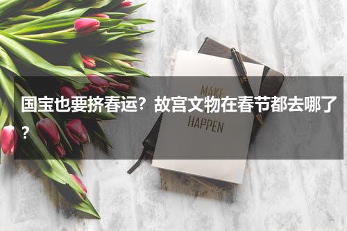 国宝也要挤春运？故宫文物在春节都去哪了？-第1张图片-九妖电影