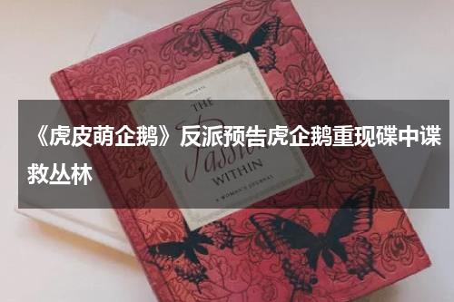 《虎皮萌企鹅》反派预告虎企鹅重现碟中谍救丛林-第1张图片-九妖电影