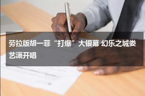 劳拉版胡一菲“打爆”大银幕 幻乐之城娄艺潇开唱-第1张图片-九妖电影