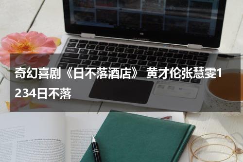 奇幻喜剧《日不落酒店》 黄才伦张慧雯1234日不落-第1张图片-九妖电影