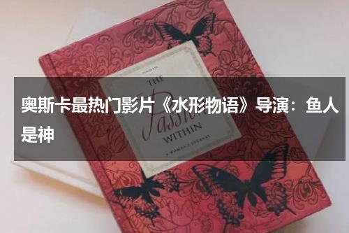 奥斯卡最热门影片《水形物语》导演：鱼人是神-第1张图片-九妖电影